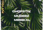 Chopstix – Put You On ft. Mugeez, Medikal
